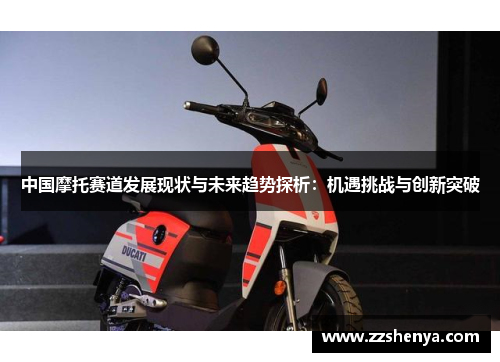 中国摩托赛道发展现状与未来趋势探析：机遇挑战与创新突破