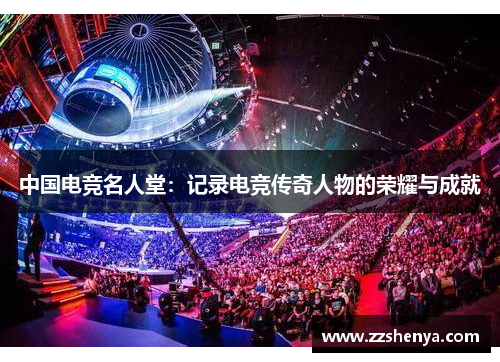 中国电竞名人堂：记录电竞传奇人物的荣耀与成就