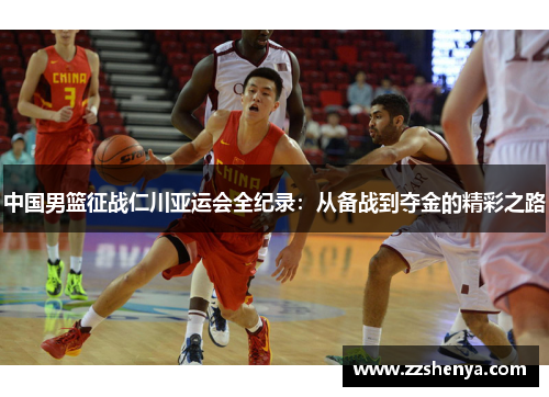 中国男篮征战仁川亚运会全纪录：从备战到夺金的精彩之路