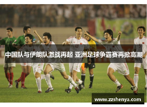 中国队与伊朗队激战再起 亚洲足球争霸赛再掀高潮