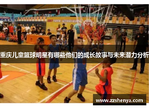重庆儿童篮球明星有哪些他们的成长故事与未来潜力分析
