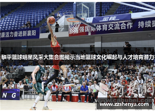黎平篮球明星风采大集合图揭示当地篮球文化崛起与人才培育潜力