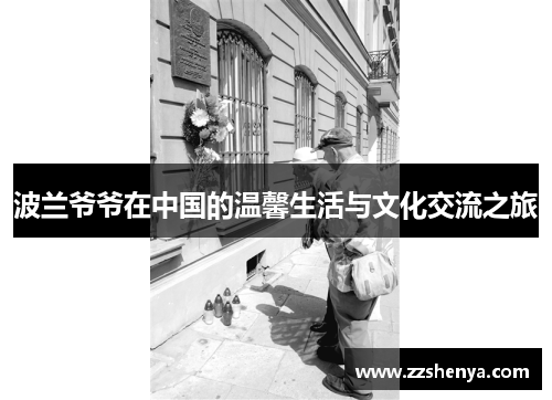 波兰爷爷在中国的温馨生活与文化交流之旅