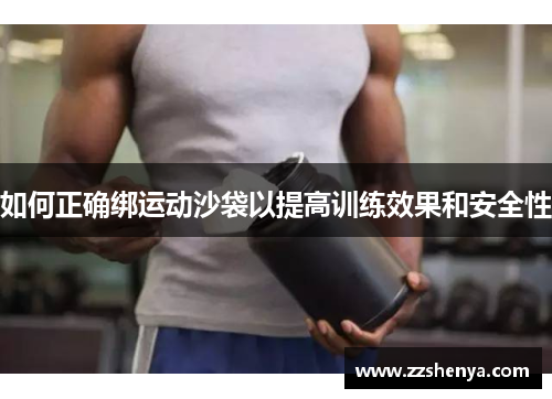 如何正确绑运动沙袋以提高训练效果和安全性