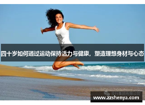 四十岁如何通过运动保持活力与健康，塑造理想身材与心态