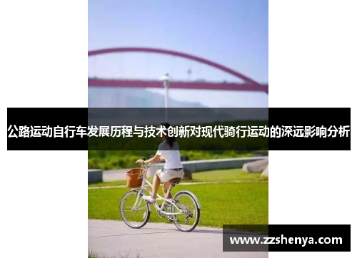 公路运动自行车发展历程与技术创新对现代骑行运动的深远影响分析