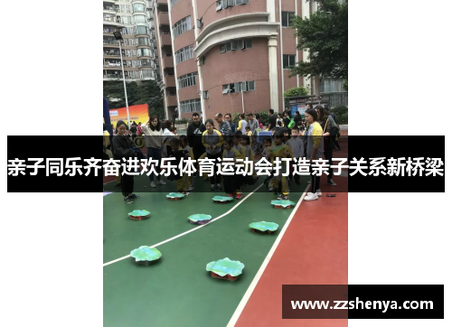 亲子同乐齐奋进欢乐体育运动会打造亲子关系新桥梁