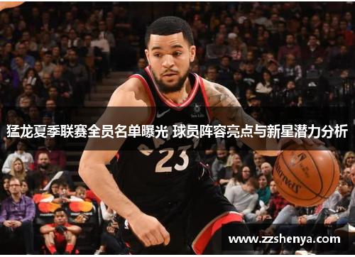 猛龙夏季联赛全员名单曝光 球员阵容亮点与新星潜力分析