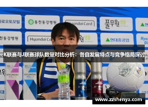 K联赛与J联赛球队数量对比分析：各自发展特点与竞争格局探讨