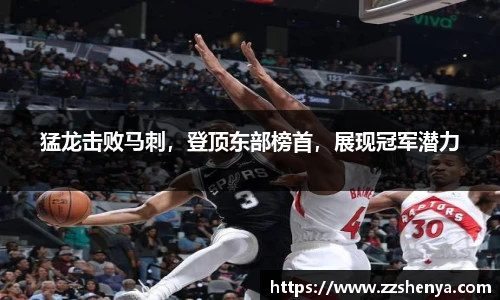 猛龙击败马刺，登顶东部榜首，展现冠军潜力