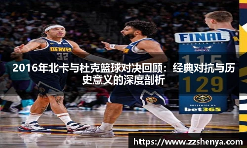 2016年北卡与杜克篮球对决回顾：经典对抗与历史意义的深度剖析