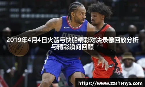 2019年4月4日火箭与快船精彩对决录像回放分析与精彩瞬间回顾