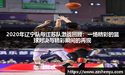 2020年辽宁队与江苏队激战回顾：一场精彩的篮球对决与精彩瞬间的再现