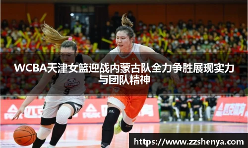 WCBA天津女篮迎战内蒙古队全力争胜展现实力与团队精神