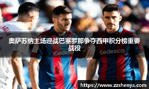 奥萨苏纳主场迎战巴塞罗那争夺西甲积分榜重要战役