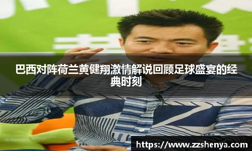 巴西对阵荷兰黄健翔激情解说回顾足球盛宴的经典时刻