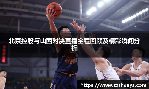 北京控股与山西对决直播全程回顾及精彩瞬间分析
