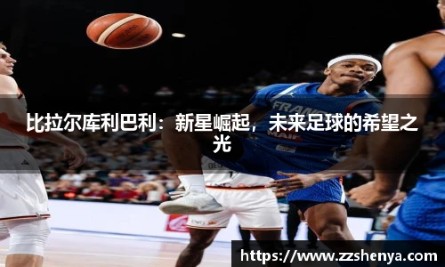 比拉尔库利巴利：新星崛起，未来足球的希望之光