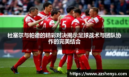 杜塞尔与帕德的精彩对决揭示足球战术与团队协作的完美结合