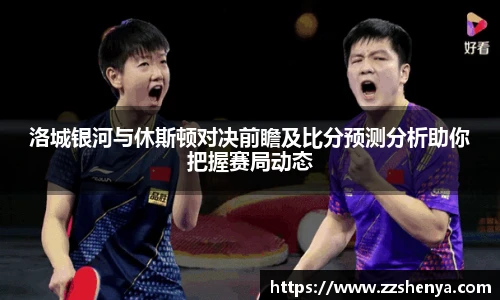 洛城银河与休斯顿对决前瞻及比分预测分析助你把握赛局动态