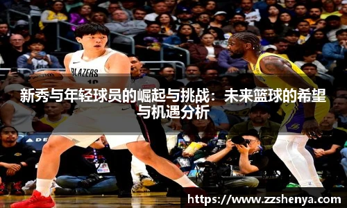 新秀与年轻球员的崛起与挑战：未来篮球的希望与机遇分析