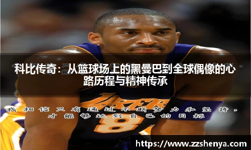 科比传奇：从篮球场上的黑曼巴到全球偶像的心路历程与精神传承