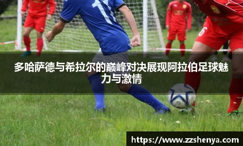 多哈萨德与希拉尔的巅峰对决展现阿拉伯足球魅力与激情